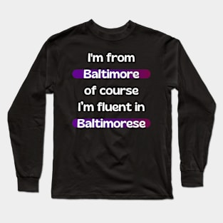 I'M FROM BALTIMORE OF COURSE I'M FLUENT IN BALTIMORESE DESIGN Long Sleeve T-Shirt